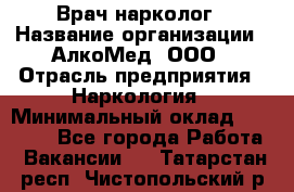 Врач-нарколог › Название организации ­ АлкоМед, ООО › Отрасль предприятия ­ Наркология › Минимальный оклад ­ 70 000 - Все города Работа » Вакансии   . Татарстан респ.,Чистопольский р-н